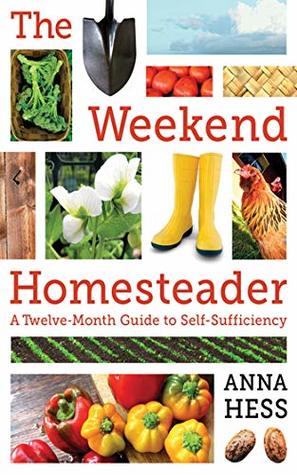 Full Download The Weekend Homesteader: A Twelve-Month Guide to Self-Sufficiency - Anna Hess | PDF