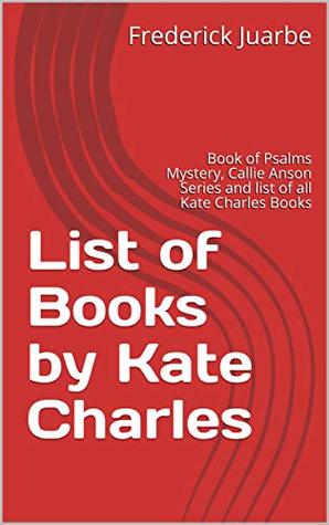 Read List of Books by Kate Charles: Book of Psalms Mystery, Callie Anson Series and list of all Kate Charles Books - Frederick Juarbe file in PDF