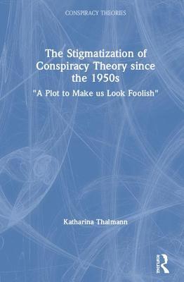 Full Download The Stigmatization of Conspiracy Theory Since the 1950s: a Plot to Make Us Look Foolish - Katharina Thalmann | PDF