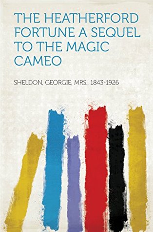 Full Download The Heatherford Fortune a sequel to the Magic Cameo - Georgie, Mrs., 1843-1926 Sheldon | ePub