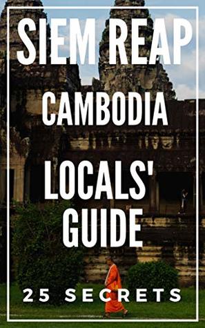 Full Download Siem Reap 25 Secrets - The Locals Travel Guide For Your Trip to Siem Reap (Cambodia) 2019 - 55 Secrets | PDF