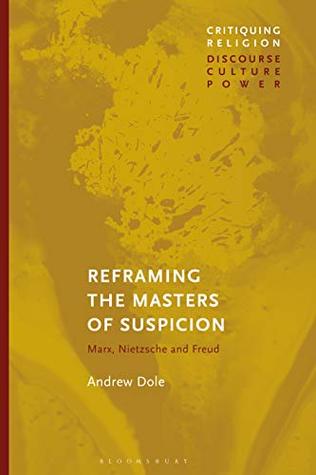 Read Online Reframing the Masters of Suspicion: Marx, Nietzsche, and Freud (Critiquing Religion: Discourse, Culture, Power) - Andrew Dole file in ePub