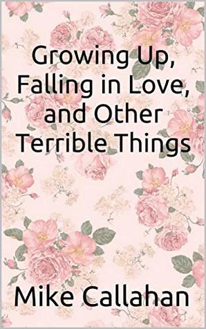 Read Growing Up, Falling in Love, and Other Terrible Things - Mike Callahan | ePub