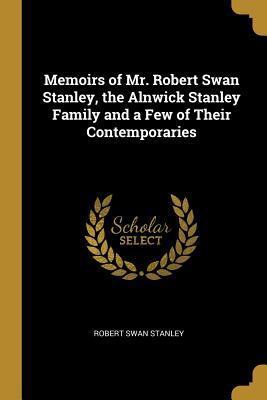 Download Memoirs of Mr. Robert Swan Stanley, the Alnwick Stanley Family and a Few of Their Contemporaries - Robert Swan Stanley file in PDF