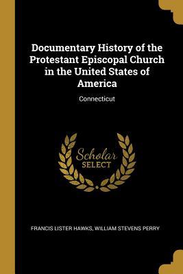Download Documentary History of the Protestant Episcopal Church in the United States of America: Connecticut - William Stevens Perry Fra Lister Hawks | ePub