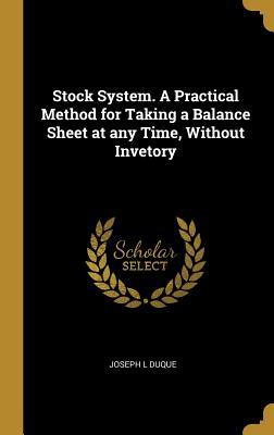 Download Stock System. a Practical Method for Taking a Balance Sheet at Any Time, Without Invetory - Joseph L Duque | PDF