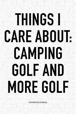 Read Online Things I Care about: Camping, Golf, and More Golf: A 6x9 Inch Matte Softcover Notebook Diary with 120 Blank Lined Pages and a Funny Golfing Cover Slogan - Enrobed Golf Journals file in ePub