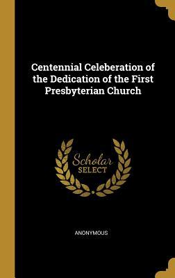 Download Centennial Celeberation of the Dedication of the First Presbyterian Church - Anonymous | PDF