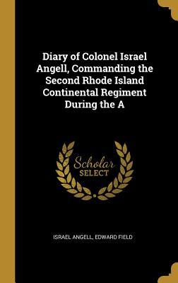 Full Download Diary of Colonel Israel Angell, Commanding the Second Rhode Island Continental Regiment During the a - Israel Angell | ePub