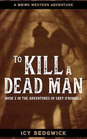 Download To Kill A Dead Man: A Weird Western Adventure (The Adventures of Grey O'Donnell Book 2) - Icy Sedgwick file in ePub