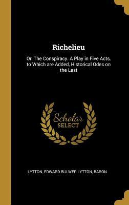 Download Richelieu: Or, the Conspiracy. a Play in Five Acts, to Which Are Added, Historical Odes on the Last - Baron Lytton Edward Bulwer Lytton file in ePub