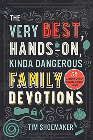 Download The Very Best, Hands-On, Kinda Dangerous Family Devotions: 52 Activities Your Kids Will Never Forget - Tim Shoemaker file in ePub