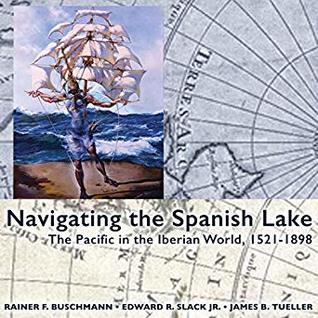 Download Navigating the Spanish Lake: The Pacific in the Iberian World, 1521-1898 - Rainer F. Buschmann | ePub