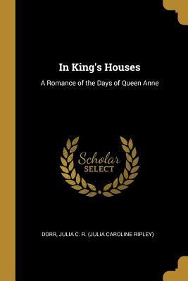 Read Online In King's Houses: A Romance of the Days of Queen Anne - Dor Julia C R (Julia Caroline Ripley) file in PDF