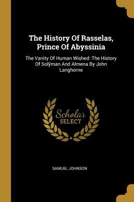 Download The History Of Rasselas, Prince Of Abyssinia: The Vanity Of Human Wished: The History Of Solÿman And Almena By John Langhorne - Samuel Johnson file in PDF