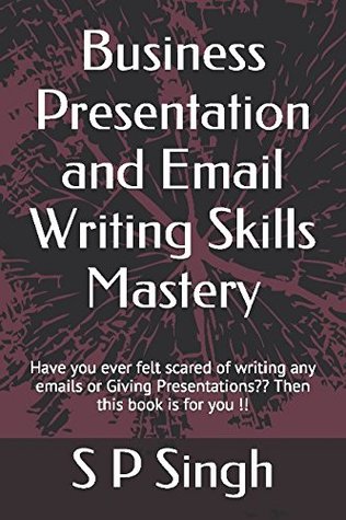 Read Business Presentation and Email Writing Skills Mastery: Have you ever felt scared of writing any emails or Giving Presentations?? - S P Singh file in PDF