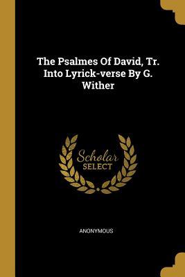 Read Online The Psalmes Of David, Tr. Into Lyrick-verse By G. Wither - Anonymous | ePub