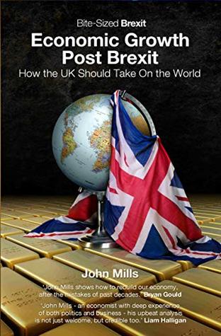 Download Economic Growth Post Brexit: How the UK Should Take on the World (Bite-Sized Brexit Books Book 5) - John Mills | PDF