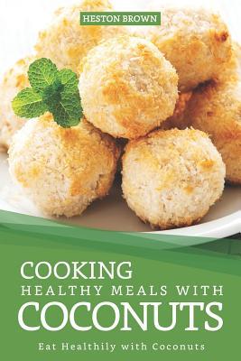 Download Cooking Healthy Meals with Coconuts: Eat Healthily with Coconuts - Heston Brown | PDF