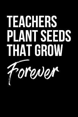 Read Online Teachers Plant Seeds That Grow Forever: Inspiring And Sweet Teacher Line Notebook/Journal Gift Idea For Him And Her As A Impactful Teacher Appreciation Day Gift, Teacher�s Last Day, Retirement, End Of Year Present - Renee Teaching Journals | PDF