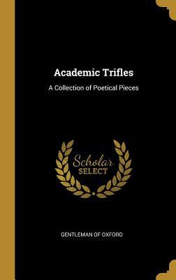 Full Download Academic Trifles: A Collection of Poetical Pieces - Gentleman of Oxford file in PDF
