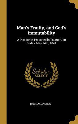 Full Download Man's Frailty, and God's Immutability: A Discourse, Preached in Taunton, on Friday, May 14th, 1841 - Bigelow Andrew | PDF