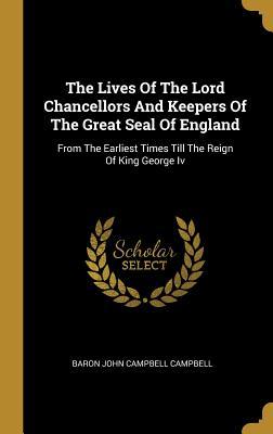 Read The Lives Of The Lord Chancellors And Keepers Of The Great Seal Of England: From The Earliest Times Till The Reign Of King George Iv - Baron John Campbell Campbell file in PDF