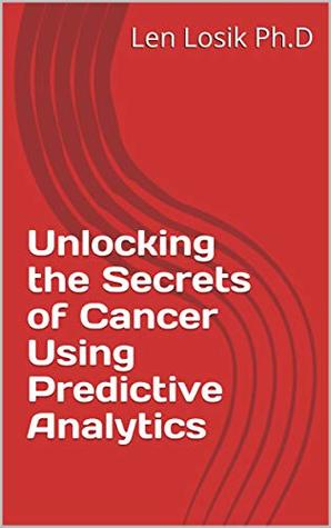 Download Unlocking the Secrets of Cancer Using Predictive Analytics - Len Losik Ph.D file in PDF