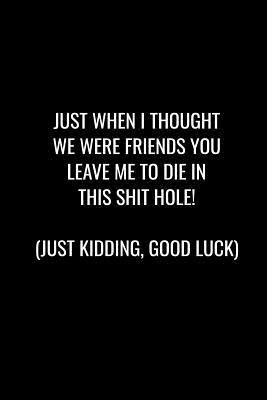 Full Download Just When I Thought We Were Friends You Leave Me to Die in This Shit Hole! Just Kidding, Good Luck: Funny gift for coworker / colleague that is leaving for a new job. Show them how much you will miss him or her. - Miracle99 Press | PDF