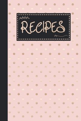 Read Recipes: Blank Recipe Book Gift For Mother Who Loves to Cook - Ready To Write in Recipes Pages - Rose Gold Polka Dot Design - Happy Little Recipe Books file in ePub