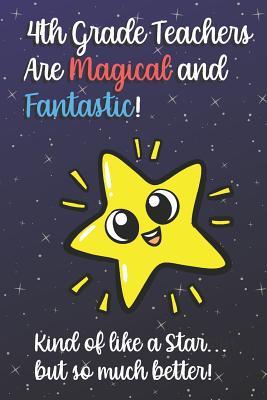 Read 4th Grade Teachers Are Magical and Fantastic! Kind of Like A Star, But So Much Better!: Funny Journal Diary Notebook. For Teacher Appreciation, Christmas, Graduation Gifts for Education Elementary High School and Middle School Teaching -  file in ePub