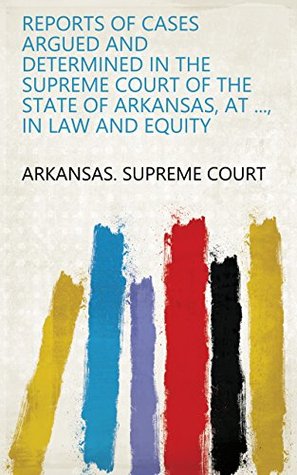 Full Download Reports of Cases Argued and Determined in the Supreme Court of the State of Arkansas, at , in Law and Equity - Arkansas. Supreme Court file in ePub