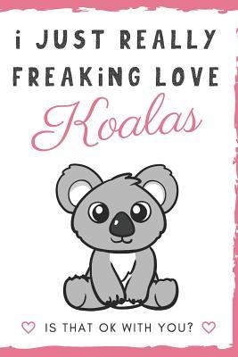 Read Online I Just Really Freaking Love Koalas. Is That OK With You?: Cute and Funny Notebook and Journal. For Girls and Boys of All Ages. Perfect For Writing, Drawing, Journaling Sketching and Crayon Coloring - Originalcoloringpages Com Publishing | PDF