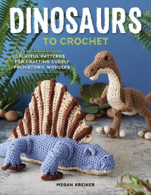 Download Dinosaurs to Crochet: 15 Fun-to-Make Patterns for Playful Prehistoric Wonders - Megan Kreiner file in PDF