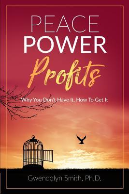 Read Online Peace Power Profits: Why You Don't Have It: How To Get It - Gwendolyn Smith Ph D file in PDF
