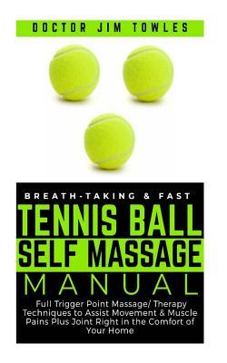Download Breath-taking & Fast Tennis Ball Self Massage Manual: Full Trigger Point Massage/Therapy Techniques to Assist Movement & Muscle Pains Plus Joint Right in the Comfort of Your Home - Doctor Jim Towles file in PDF