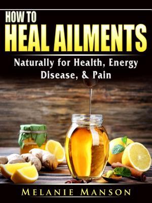 Full Download How to Heal Ailments Naturally for Health, Energy, Disease, & Pain - Melanie Manson file in ePub