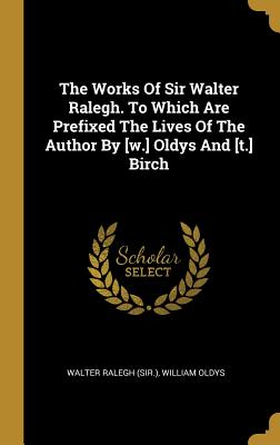 Download The Works Of Sir Walter Ralegh. To Which Are Prefixed The Lives Of The Author By [w.] Oldys And [t.] Birch - Walter Ralegh (Sir ) file in PDF