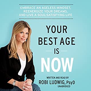 Read Online Your Best Age Is Now: Embrace an Ageless Mindset, Reenergize Your Dreams, and Live a Soul-Satisfying Life - Robi Ludwig file in PDF