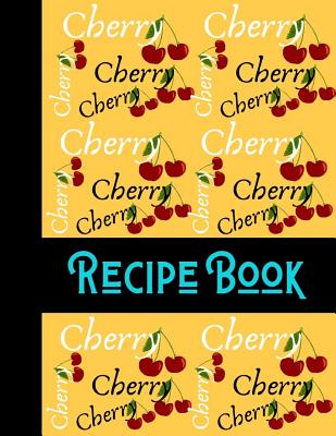 Download Cherry Recipe Book: Cherry Fruit Yellow Recipe Gift - BLANK RECIPE BOOK, 116 pages, 8.5 x 11 - Shae-Athena Designs | PDF