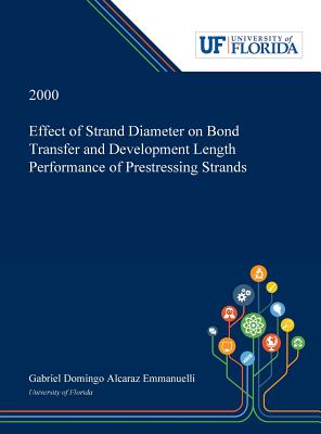 Full Download Effect of Strand Diameter on Bond Transfer and Development Length Performance of Prestressing Strands - Gabriel Alcaraz Emmanuelli | ePub