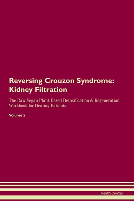 Full Download Reversing Crouzon Syndrome: Kidney Filtration The Raw Vegan Plant-Based Detoxification & Regeneration Workbook for Healing Patients. Volume 5 - Health Central file in ePub