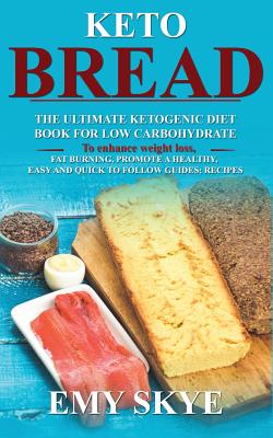 Download Keto Bread: The Ultimate Ketogenic Diet Book for Low Carbohydrate; to Enhance Weight Loss, Fat Burning, Promote a Healthy, Easy and quick to follow Guides; Recipes - Emy Skye | ePub
