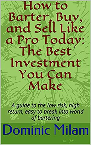 Read Online How to Barter, Buy, and Sell Like a Pro Today: The Best Investment You Can Make: A guide to the low risk, high return, easy to break into world of bartering - Dominic Milam | ePub