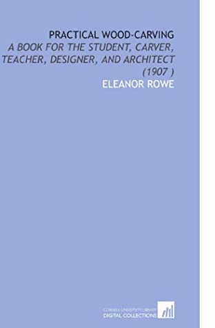 Read Online Practical Wood-Carving: A Book for the Student, Carver, Teacher, Designer, and Architect (1907 ) - Eleanor Rowe | ePub