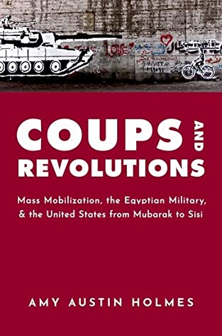 Read Coups and Revolutions: Mass Mobilization, the Egyptian Military, and the United States from Mubarak to Sisi - Amy Austin Holmes | PDF