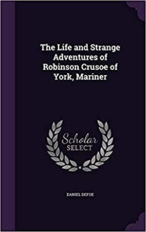 Read Online The Life and Strange Adventures of Robinson Crusoe of York, Mariner - Daniel Defoe | PDF