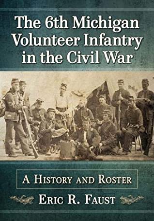 Read Online The 6th Michigan Volunteer Infantry in the Civil War: A History and Roster - Eric R. Faust file in PDF