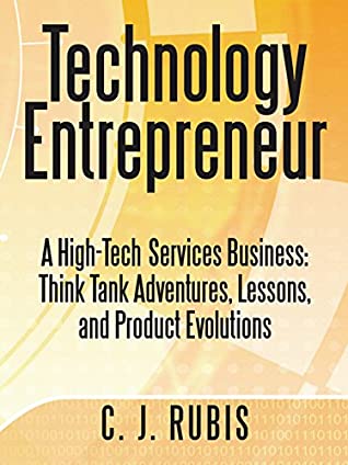 Download Technology Entrepreneur: A High-Tech Services Business: Think Tank Adventures, Lessons, and Product Evolutions - C.J. Rubis | ePub