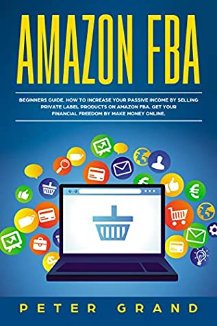 Read Amazon FBA: Beginners Guide. How to increase your Passive Income by selling private label products on Amazon FBA. Get your Financial Freedom by Make Money Online. - Peter Grand file in PDF